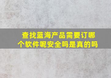 查找蓝海产品需要订哪个软件呢安全吗是真的吗