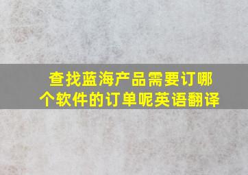 查找蓝海产品需要订哪个软件的订单呢英语翻译