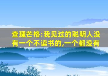 查理芒格:我见过的聪明人没有一个不读书的,一个都没有