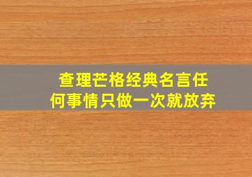 查理芒格经典名言任何事情只做一次就放弃