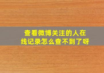 查看微博关注的人在线记录怎么查不到了呀