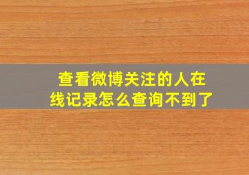 查看微博关注的人在线记录怎么查询不到了