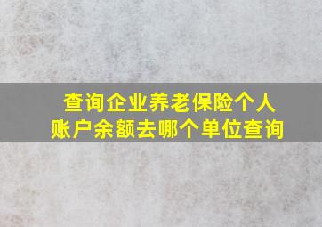 查询企业养老保险个人账户余额去哪个单位查询