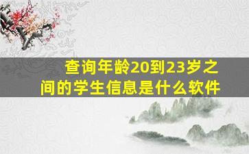 查询年龄20到23岁之间的学生信息是什么软件