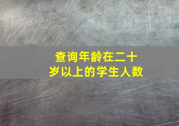 查询年龄在二十岁以上的学生人数