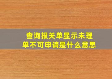 查询报关单显示未理单不可申请是什么意思