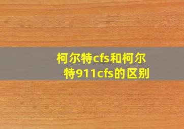 柯尔特cfs和柯尔特911cfs的区别