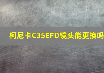 柯尼卡C35EFD镜头能更换吗