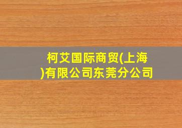 柯艾国际商贸(上海)有限公司东莞分公司