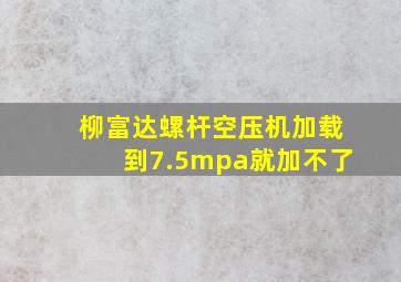 柳富达螺杆空压机加载到7.5mpa就加不了