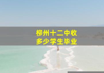 柳州十二中收多少学生毕业