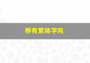 柳有繁体字吗