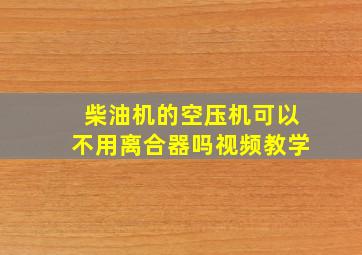 柴油机的空压机可以不用离合器吗视频教学