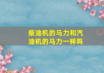 柴油机的马力和汽油机的马力一样吗