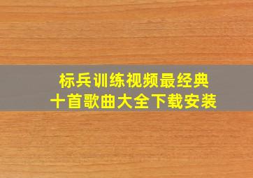 标兵训练视频最经典十首歌曲大全下载安装