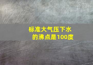 标准大气压下水的沸点是100度