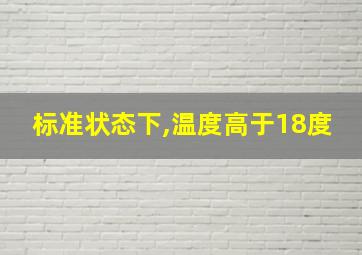 标准状态下,温度高于18度