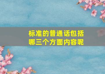 标准的普通话包括哪三个方面内容呢