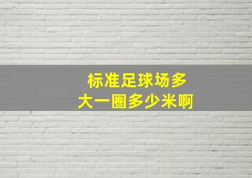 标准足球场多大一圈多少米啊