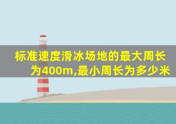 标准速度滑冰场地的最大周长为400m,最小周长为多少米