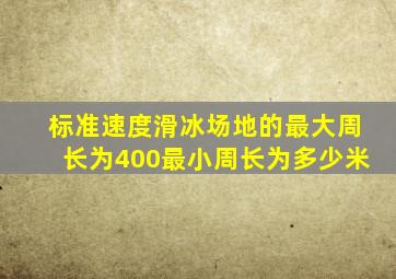 标准速度滑冰场地的最大周长为400最小周长为多少米