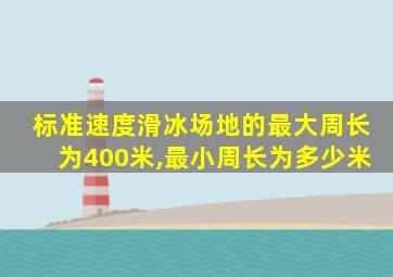 标准速度滑冰场地的最大周长为400米,最小周长为多少米