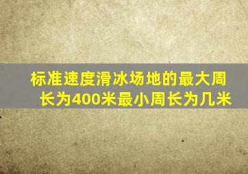 标准速度滑冰场地的最大周长为400米最小周长为几米