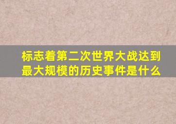 标志着第二次世界大战达到最大规模的历史事件是什么