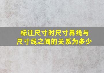 标注尺寸时尺寸界线与尺寸线之间的关系为多少