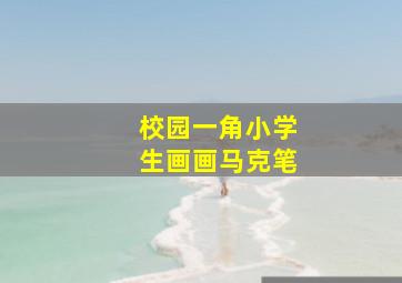 校园一角小学生画画马克笔