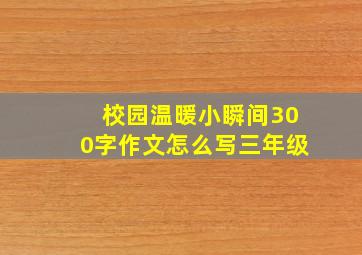 校园温暖小瞬间300字作文怎么写三年级