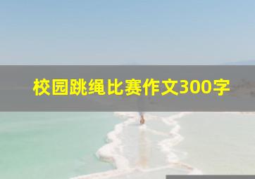 校园跳绳比赛作文300字