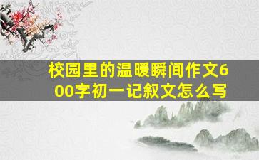 校园里的温暖瞬间作文600字初一记叙文怎么写