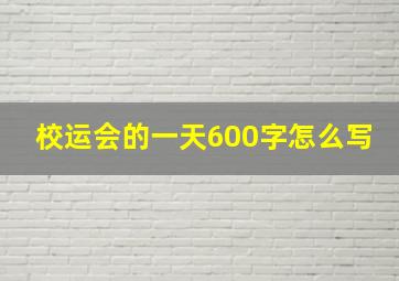 校运会的一天600字怎么写