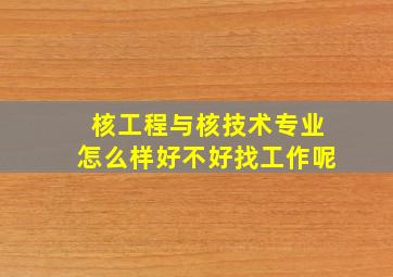 核工程与核技术专业怎么样好不好找工作呢