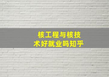 核工程与核技术好就业吗知乎