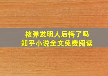 核弹发明人后悔了吗知乎小说全文免费阅读