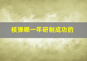 核弹哪一年研制成功的