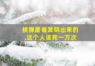 核弹是谁发明出来的,这个人该死一万次