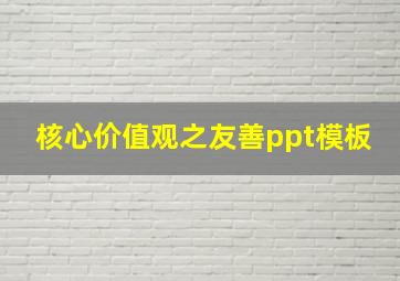 核心价值观之友善ppt模板