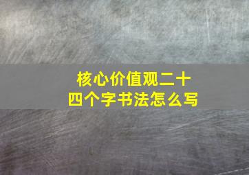 核心价值观二十四个字书法怎么写