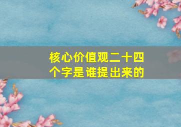 核心价值观二十四个字是谁提出来的