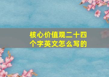 核心价值观二十四个字英文怎么写的