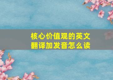 核心价值观的英文翻译加发音怎么读