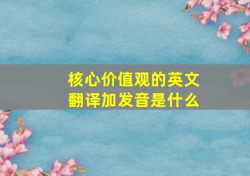 核心价值观的英文翻译加发音是什么