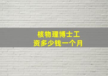 核物理博士工资多少钱一个月