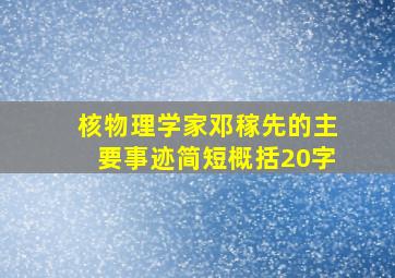 核物理学家邓稼先的主要事迹简短概括20字