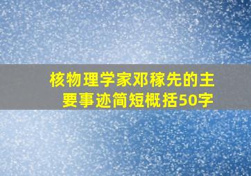 核物理学家邓稼先的主要事迹简短概括50字