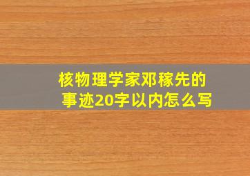 核物理学家邓稼先的事迹20字以内怎么写