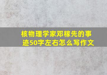 核物理学家邓稼先的事迹50字左右怎么写作文